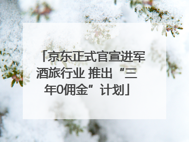京东正式官宣进军酒旅行业 推出“三年0佣金”计划