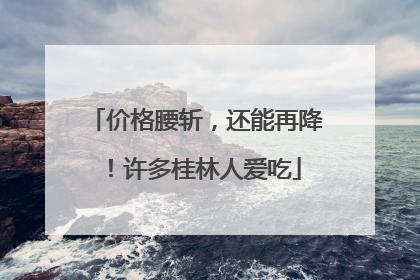 价格腰斩，还能再降！许多桂林人爱吃