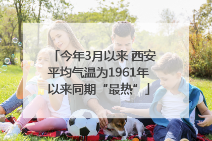 今年3月以来 西安平均气温为1961年以来同期“最热”