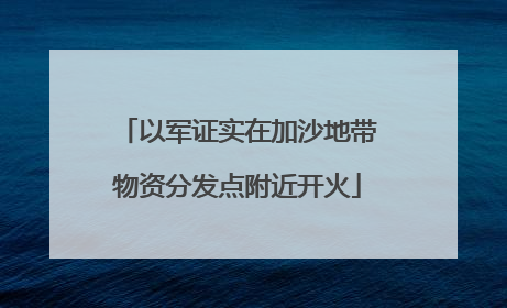 以军证实在加沙地带物资分发点附近开火