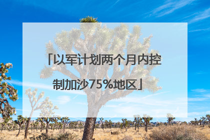 以军计划两个月内控制加沙75%地区