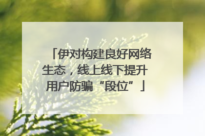伊对构建良好网络生态，线上线下提升用户防骗“段位”