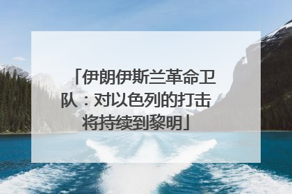 伊朗伊斯兰革命卫队：对以色列的打击将持续到黎明