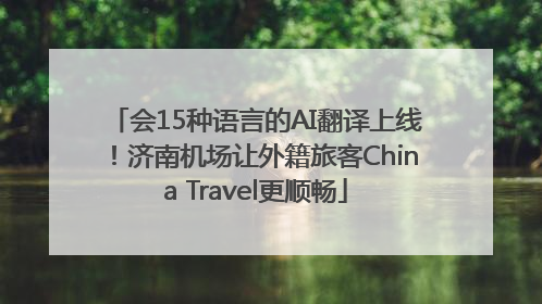 会15种语言的AI翻译上线！济南机场让外籍旅客China Travel更顺畅