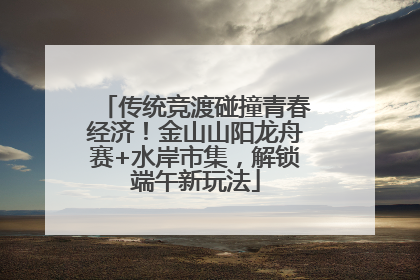 传统竞渡碰撞青春经济！金山山阳龙舟赛+水岸市集，解锁端午新玩法