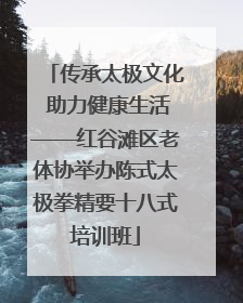 传承太极文化 助力健康生活——红谷滩区老体协举办陈式太极拳精要十八式培训班