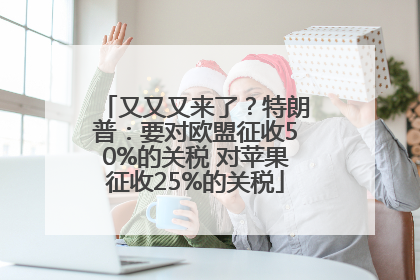 又又又来了？特朗普：要对欧盟征收50%的关税 对苹果征收25%的关税
