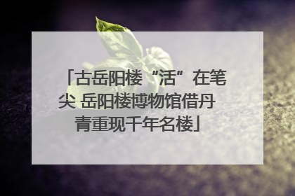 古岳阳楼“活”在笔尖 岳阳楼博物馆借丹青重现千年名楼
