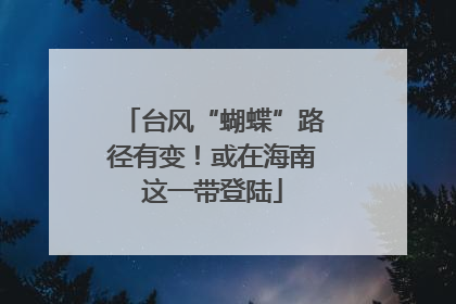 台风“蝴蝶”路径有变！或在海南这一带登陆