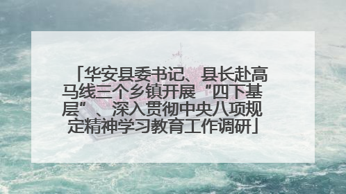 华安县委书记、县长赴高马线三个乡镇开展“四下基层”、深入贯彻中央八项规定精神学习教育工作调研