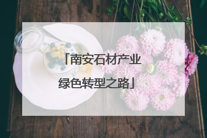 南安石材产业绿色转型之路