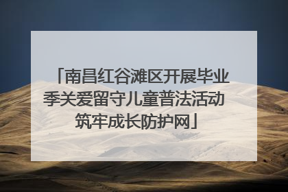 南昌红谷滩区开展毕业季关爱留守儿童普法活动 筑牢成长防护网