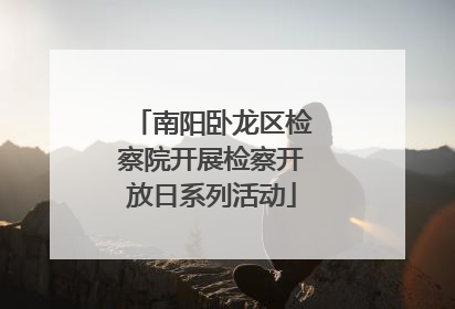 南阳卧龙区检察院开展检察开放日系列活动