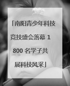 南阳青少年科技竞技盛会落幕 1800 名学子共展科技风采