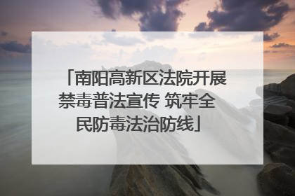 南阳高新区法院开展禁毒普法宣传 筑牢全民防毒法治防线