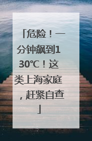 危险！一分钟飙到130℃！这类上海家庭，赶紧自查