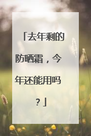 去年剩的防晒霜，今年还能用吗？