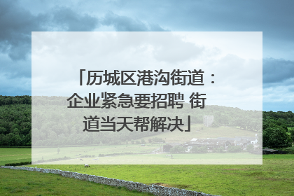 历城区港沟街道：企业紧急要招聘 街道当天帮解决