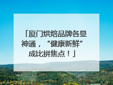 厦门烘焙品牌各显神通，“健康新鲜”成比拼焦点！