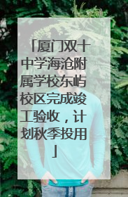 厦门双十中学海沧附属学校东屿校区完成竣工验收，计划秋季投用
