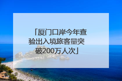 厦门口岸今年查验出入境旅客量突破200万人次