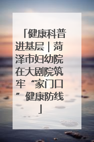 健康科普进基层｜菏泽市妇幼院在大剧院筑牢“家门口”健康防线