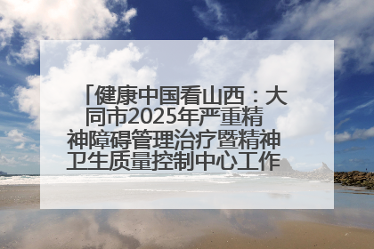 健康中国看山西：大同市2025年严重精神障碍管理治疗暨精神卫生质量控制中心工作培训班开班
