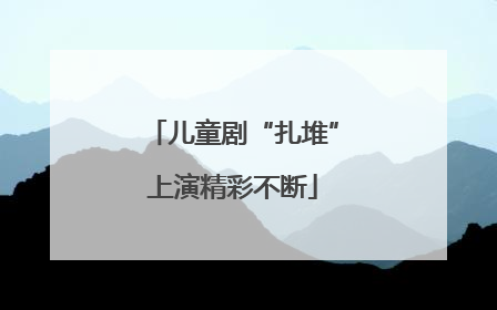 儿童剧“扎堆”上演精彩不断