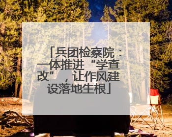兵团检察院：一体推进“学查改”，让作风建设落地生根