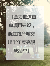 全力推进重点项目建设，浙江路产城交出半年度亮眼成绩单