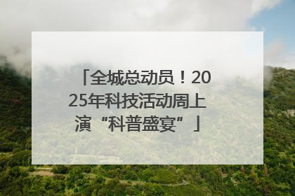 全城总动员！2025年科技活动周上演“科普盛宴”