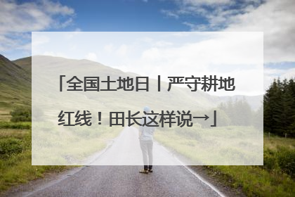 全国土地日丨严守耕地红线！田长这样说→