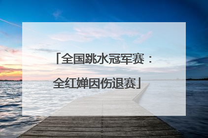 全国跳水冠军赛：全红婵因伤退赛