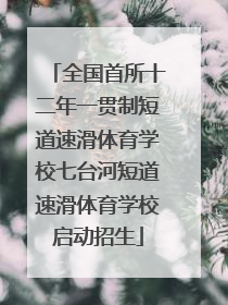 全国首所十二年一贯制短道速滑体育学校七台河短道速滑体育学校启动招生
