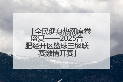 全民健身热潮席卷盛夏——2025合肥经开区篮球三级联赛激情开赛