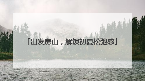 出发房山，解锁初夏松弛感