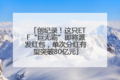 创纪录！这只ETF“巨无霸”即将派发红包，单次分红有望突破80亿元