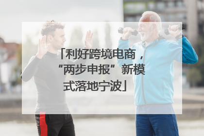 利好跨境电商，“两步申报”新模式落地宁波