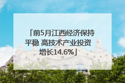前5月江西经济保持平稳 高技术产业投资增长14.6%