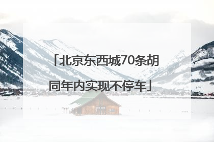 北京东西城70条胡同年内实现不停车