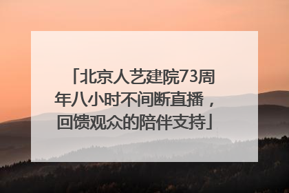 北京人艺建院73周年八小时不间断直播，回馈观众的陪伴支持