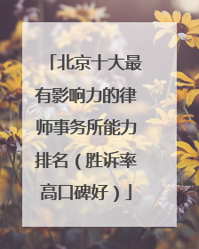 北京十大最有影响力的律师事务所能力排名（胜诉率高口碑好）