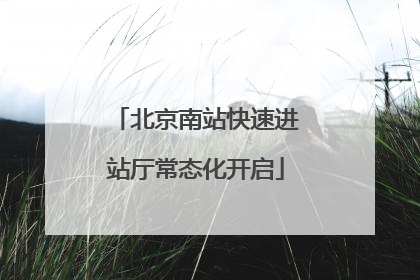 北京南站快速进站厅常态化开启