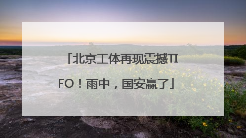 北京工体再现震撼TIFO！雨中，国安赢了