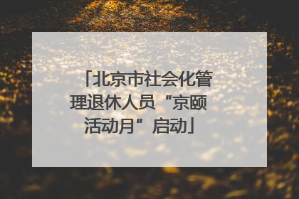 北京市社会化管理退休人员“京颐活动月”启动