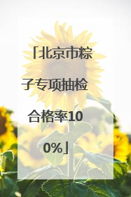北京市粽子专项抽检合格率100%