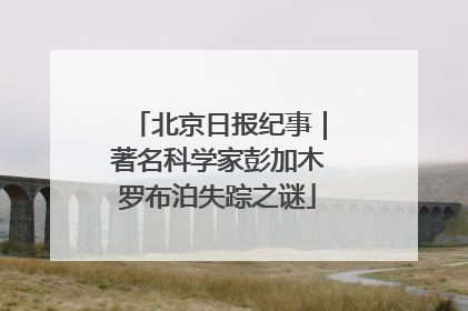 北京日报纪事｜著名科学家彭加木罗布泊失踪之谜