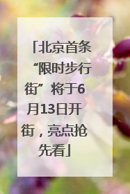 北京首条“限时步行街”将于6月13日开街，亮点抢先看