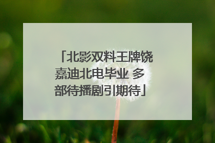 北影双料王牌饶嘉迪北电毕业 多部待播剧引期待