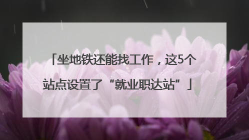 坐地铁还能找工作，这5个站点设置了“就业职达站”